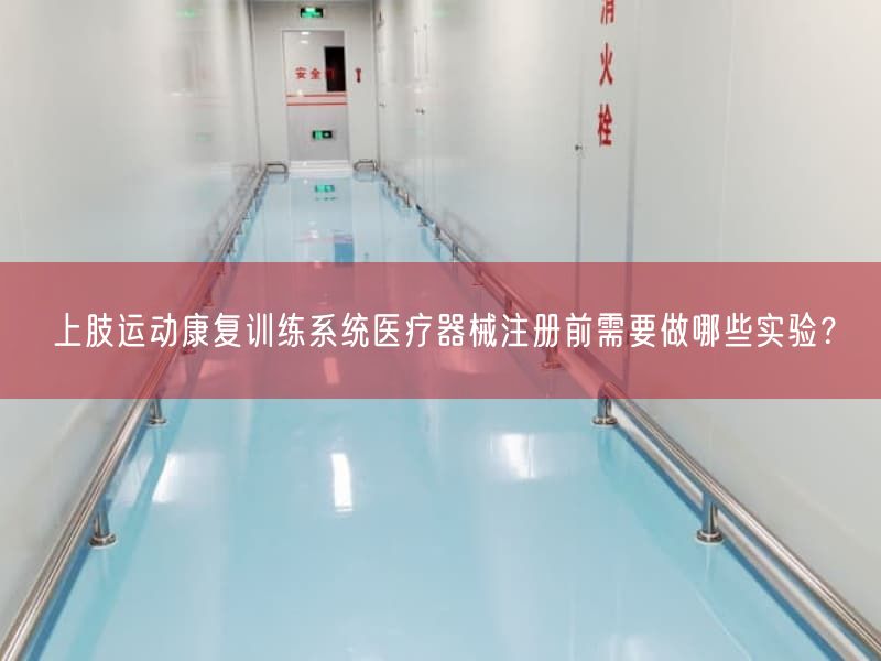 上肢运动康复训练系统医疗器械注册前需要做哪些实验？