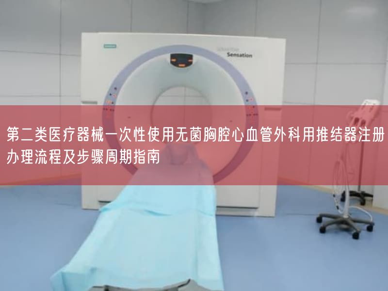 第二类医疗器械一次性使用无菌胸腔心血管外科用推结器注册办理流程及步骤周期指南(图1) 第二类医疗器械一次性使用无菌胸腔心血管外科用推结器注册办理流程及步骤周期指南(图1)