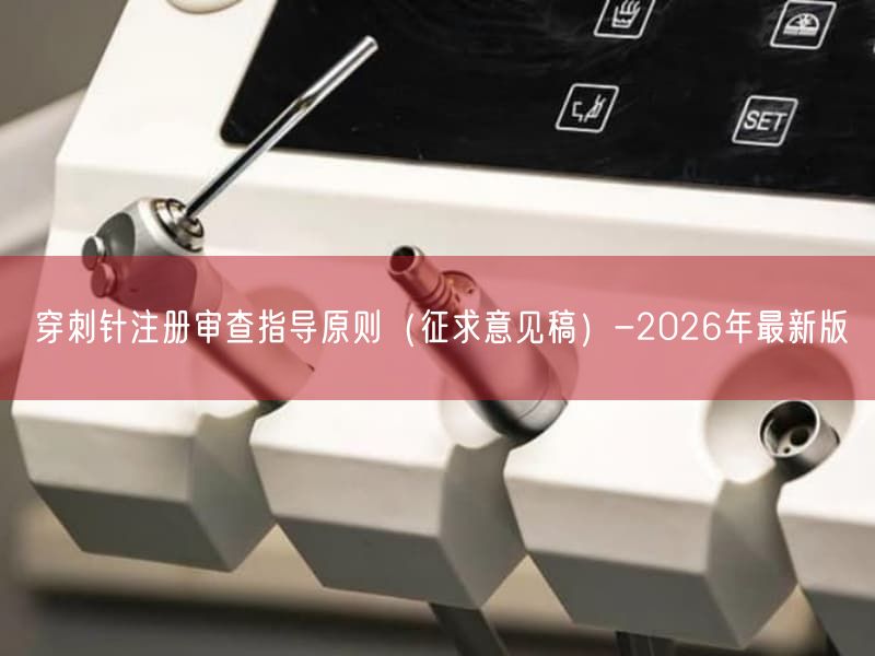 穿刺针注册审查指导原则(征求意见稿)-2026年最新版(图1) 穿刺针注册审查指导原则(征求意见稿)-2026年最新版(图1)