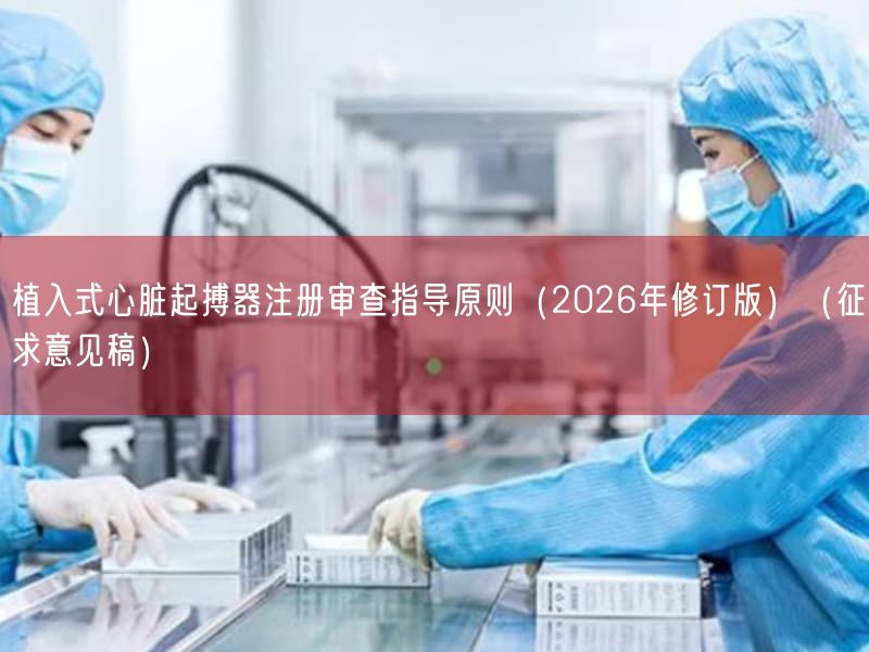 植入式心脏起搏器注册审查指导原则(2026年修订版)(征求意见稿)(图1) 植入式心脏起搏器注册审查指导原则(2026年修订版)(征求意见稿)(图1)