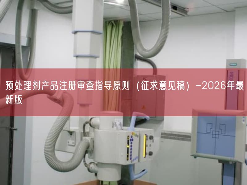预处理剂产品注册审查指导原则(征求意见稿)-2026年最新版(图1) 预处理剂产品注册审查指导原则(征求意见稿)-2026年最新版(图1)