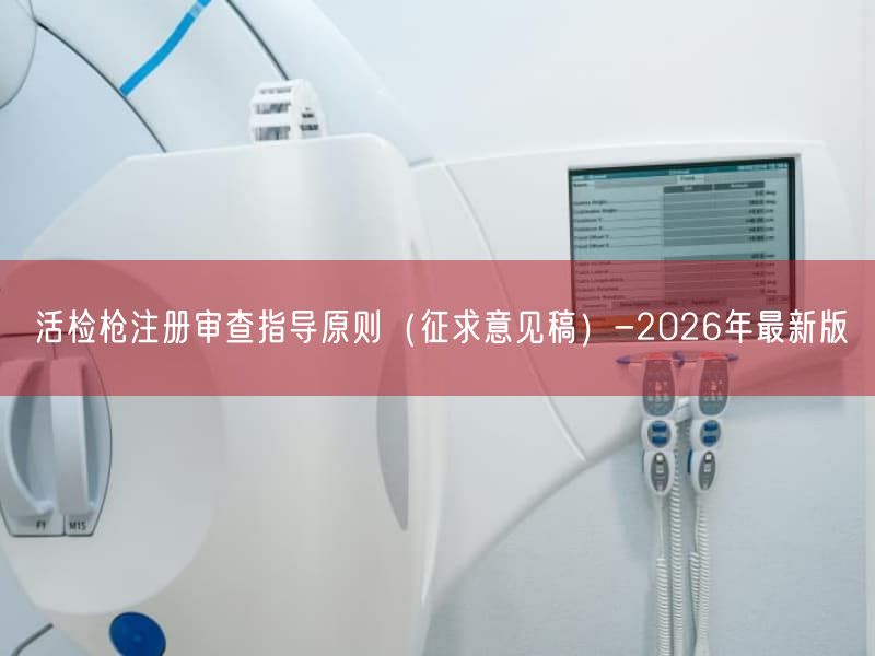 活检枪注册审查指导原则(征求意见稿)-2026年最新版(图1) 活检枪注册审查指导原则(征求意见稿)-2026年最新版(图1)