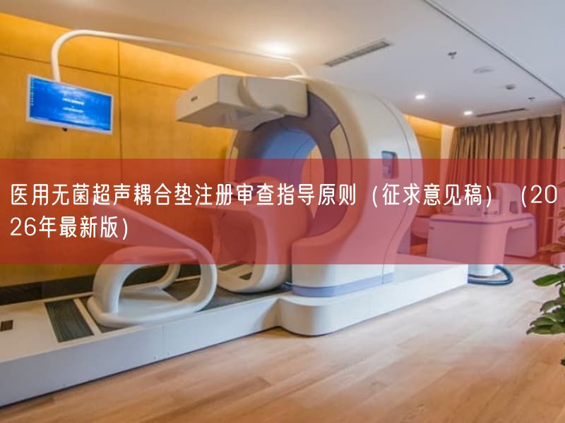 医用无菌超声耦合垫注册审查指导原则(征求意见稿)(2026年最新版)(图1) 医用无菌超声耦合垫注册审查指导原则(征求意见稿)(2026年最新版)(图1)