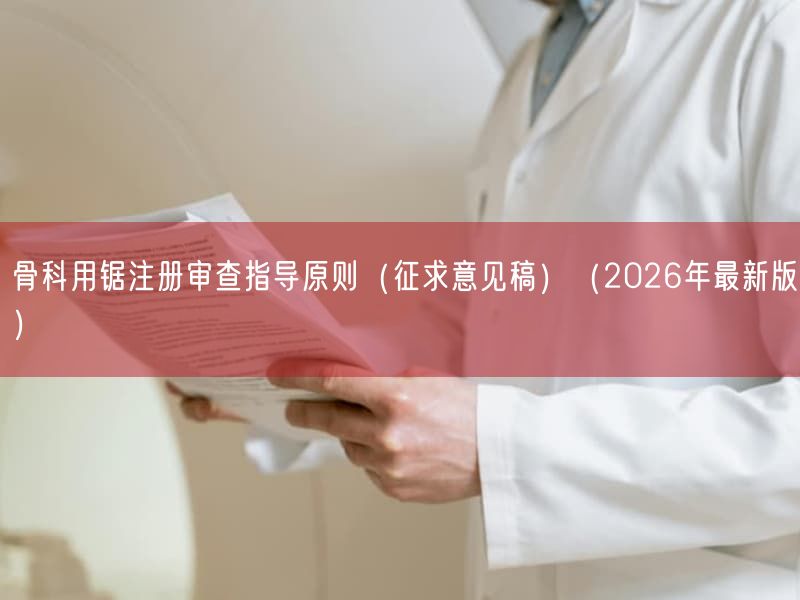 骨科用锯注册审查指导原则(征求意见稿)(2026年最新版)(图1) 骨科用锯注册审查指导原则(征求意见稿)(2026年最新版)(图1)